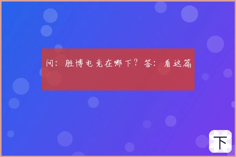 问:胜博电竞在哪下?答:看这篇