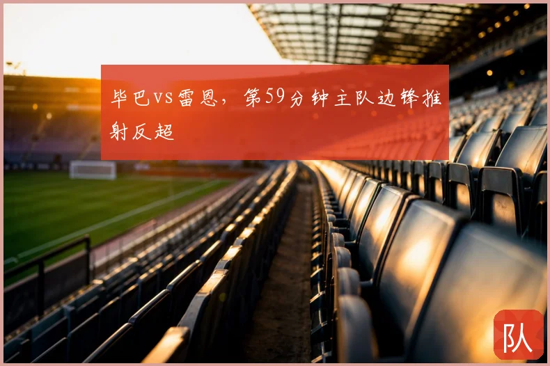 毕巴vs雷恩,第59分钟主队边锋推射反超