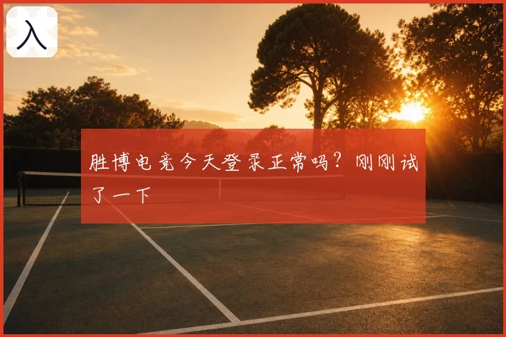 胜博电竞今天登录正常吗?刚刚试了一下