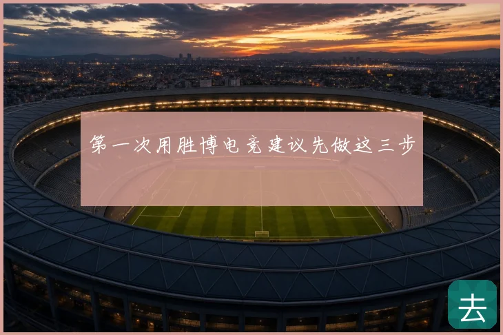 第一次用胜博电竞建议先做这三步