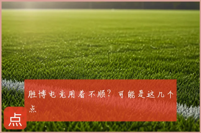 胜博电竞用着不顺？可能是这几个点