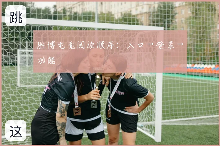 胜博电竞阅读顺序:入口→登录→功能